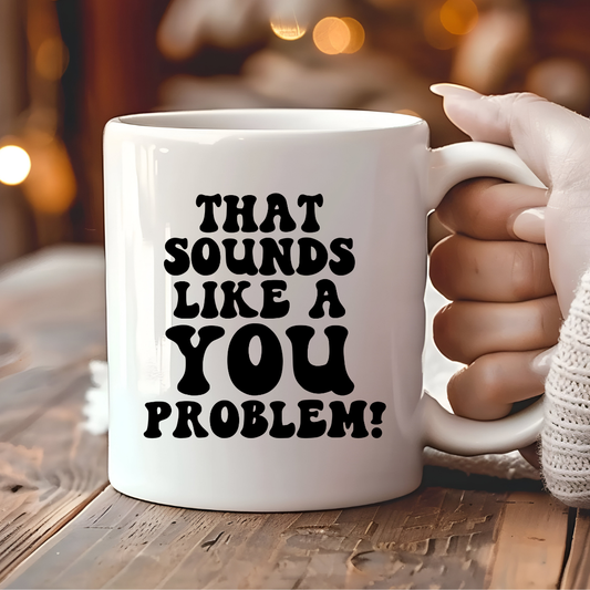 That Sounds Like A You Problem Mug