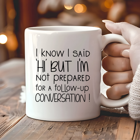 I Know I Said “Hi” But I’m Not Prepared For A Follow-Up Conversation Mug